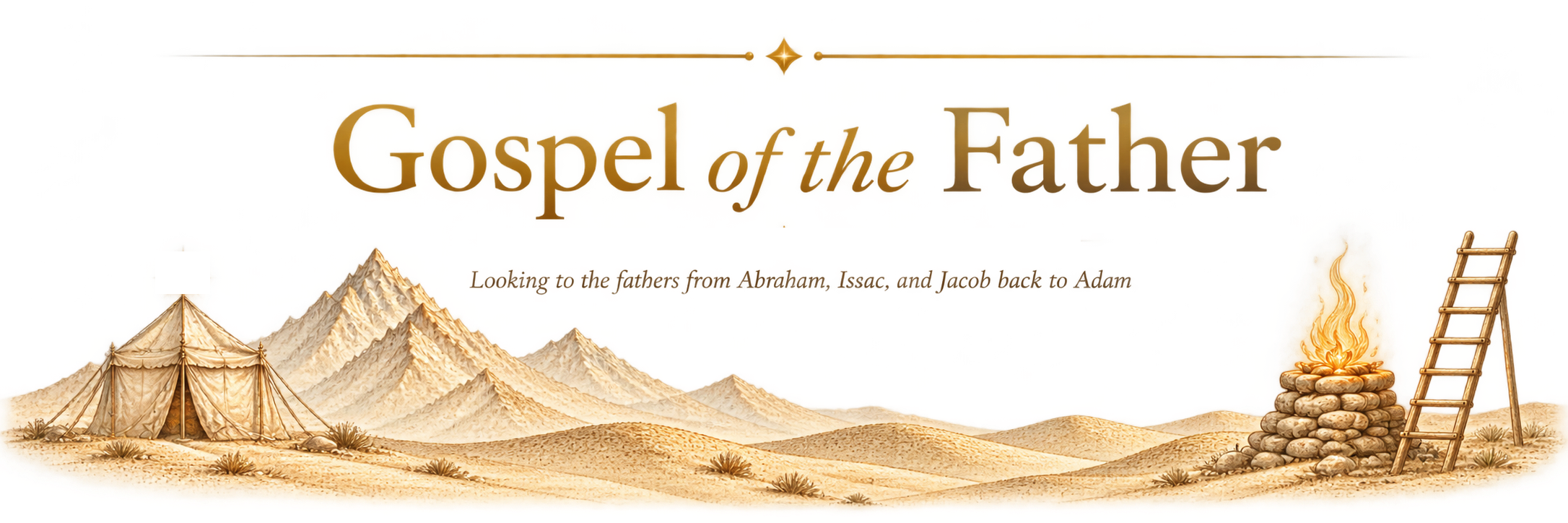 Gospel of the Father — Looking to the fathers from Abraham, Isaac, and Jacob back to Adam